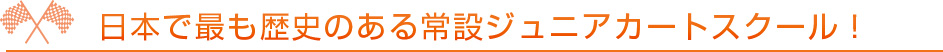 日本で最も歴史のある常設ジュニアカートスクール！