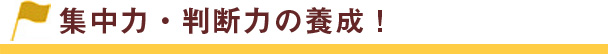 集中力・判断力の養成！