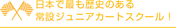 日本で最も歴史のある常設ジュニアカートスクール！