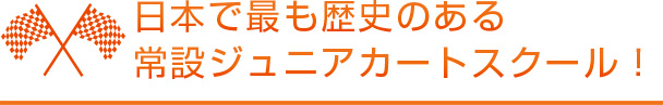 日本で最も歴史のある常設ジュニアカートスクール！